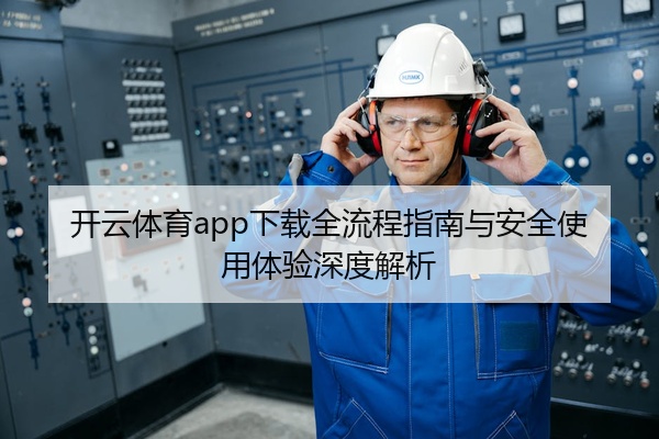开云体育app下载全流程指南与安全使用体验深度解析