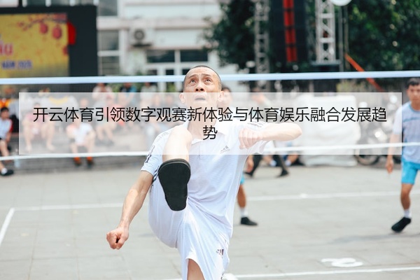 开云体育引领数字观赛新体验与体育娱乐融合发展趋势