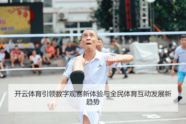 开云体育引领数字观赛新体验与全民体育互动发展新趋势